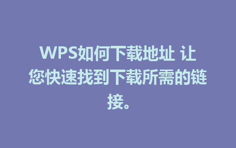 WPS如何下载地址 让您快速找到下载所需的链接。