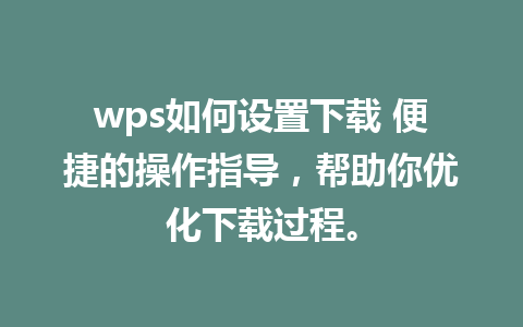 wps如何设置下载 便捷的操作指导，帮助你优化下载过程。