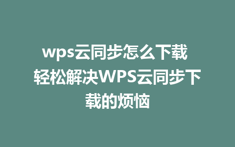 wps云同步怎么下载 轻松解决WPS云同步下载的烦恼