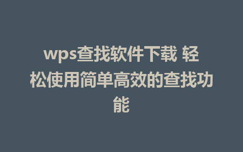 wps查找软件下载 轻松使用简单高效的查找功能