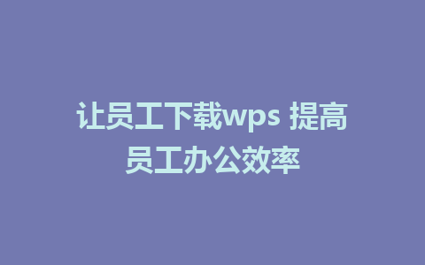 让员工下载wps 提高员工办公效率