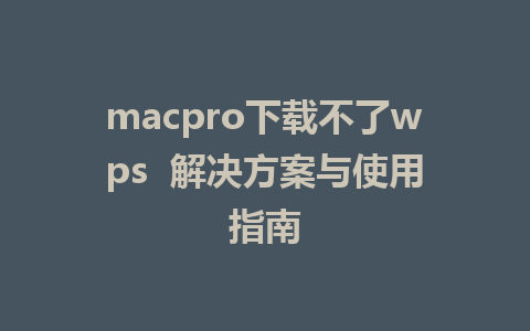 macpro下载不了wps  解决方案与使用指南