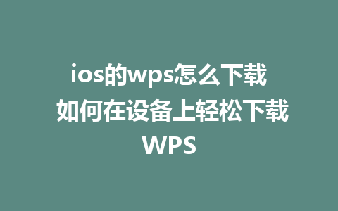 ios的wps怎么下载 如何在设备上轻松下载WPS