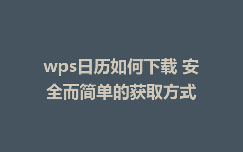 wps日历如何下载 安全而简单的获取方式