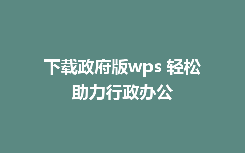 下载政府版wps 轻松助力行政办公