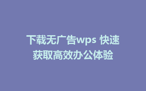 下载无广告wps 快速获取高效办公体验