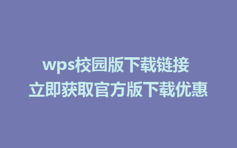 wps校园版下载链接 立即获取官方版下载优惠