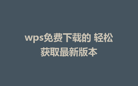 wps免费下载的 轻松获取最新版本