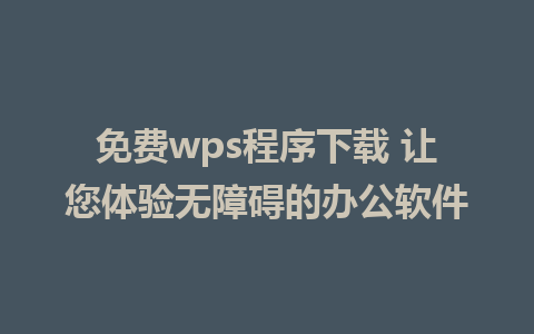 免费wps程序下载 让您体验无障碍的办公软件