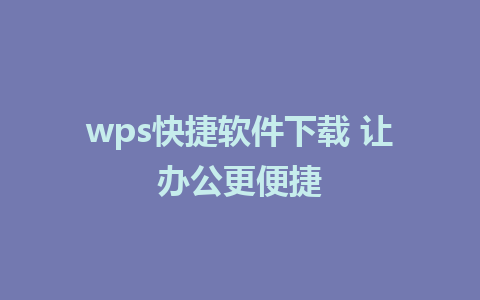 wps快捷软件下载 让办公更便捷