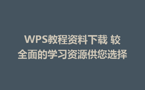 WPS教程资料下载 较全面的学习资源供您选择