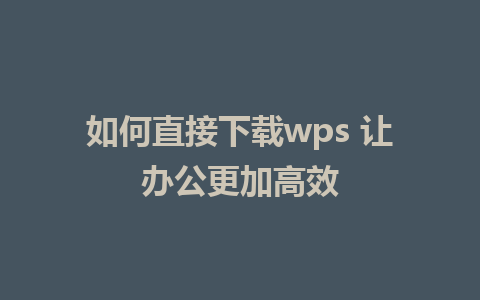 如何直接下载wps 让办公更加高效