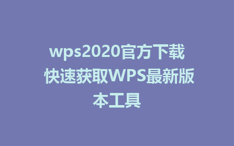 wps2020官方下载 快速获取WPS最新版本工具