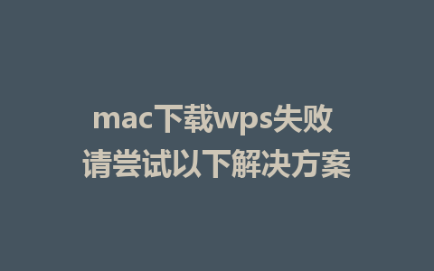 mac下载wps失败 请尝试以下解决方案