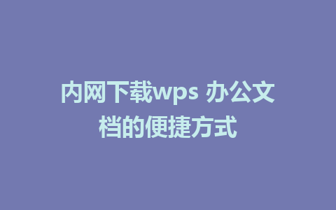 内网下载wps 办公文档的便捷方式